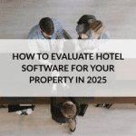 How to Evaluate Hotel Software for Your Property in 2025